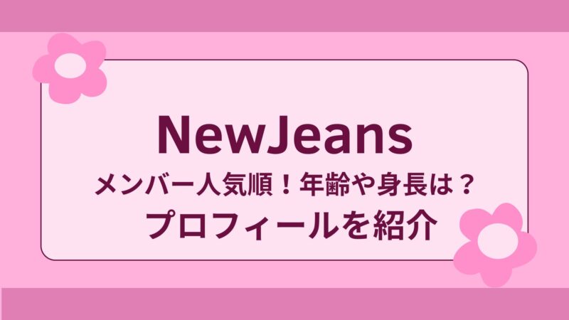 NewJeansメンバー人気順　年齢　身長プロフィール