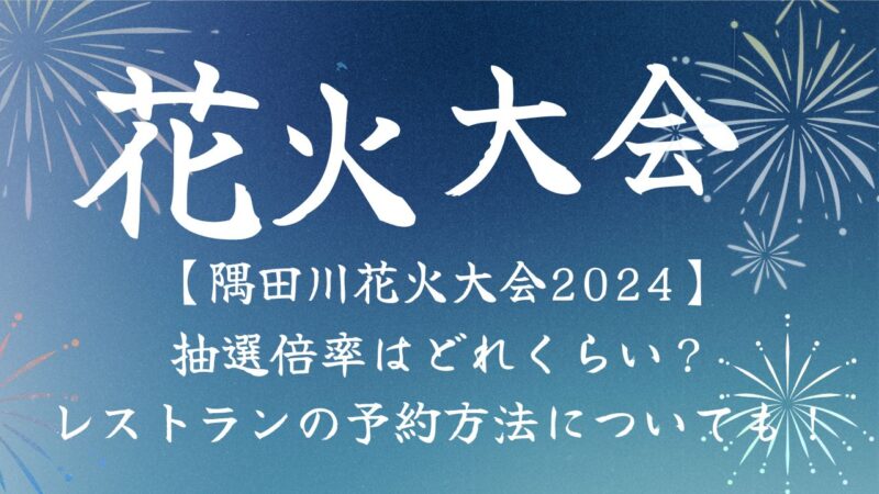 【隅田川花火大会2024】スカイツリーのチケット予約はいつ？抽選倍率はどれくらい？レストランの予約方法についても！