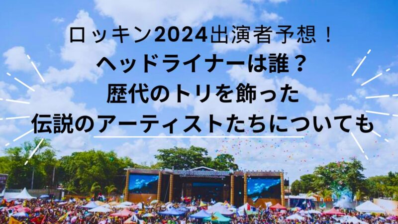 ロッキン2024 出演者予想！　ヘッドライナーは誰？ 歴代のトリを飾った伝説のアーティストたちについても