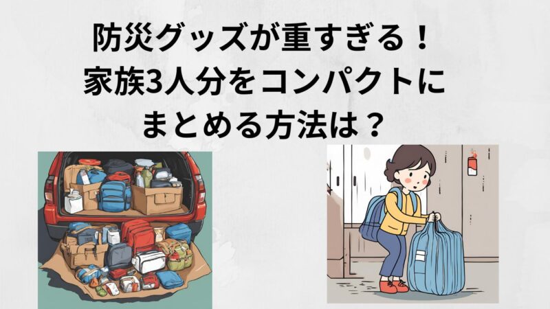 防災グッズが重すぎる！家族3人分をコンパクトにまとめる方法は？