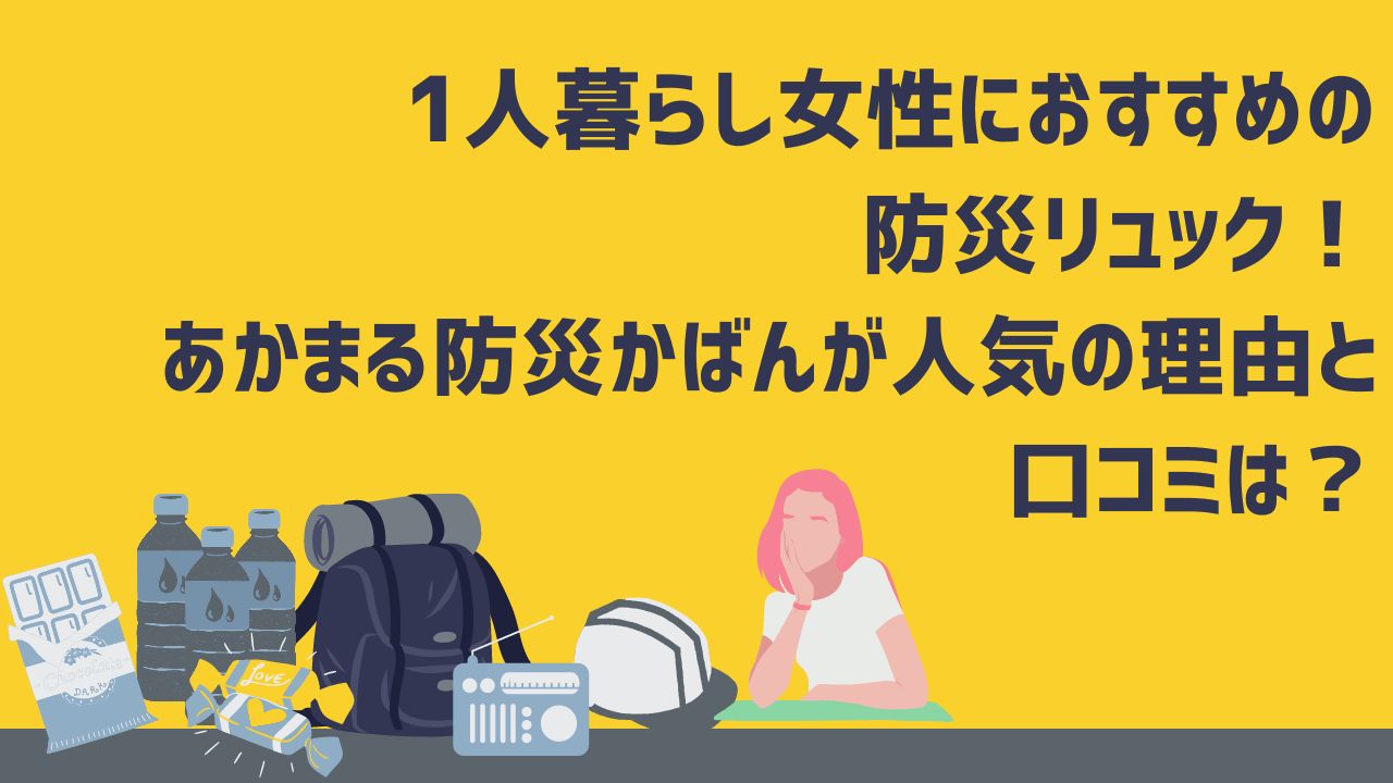 一人暮らし女性におすすめの防災リュック！あかまる防災かばんが人気の理由と口コミは？