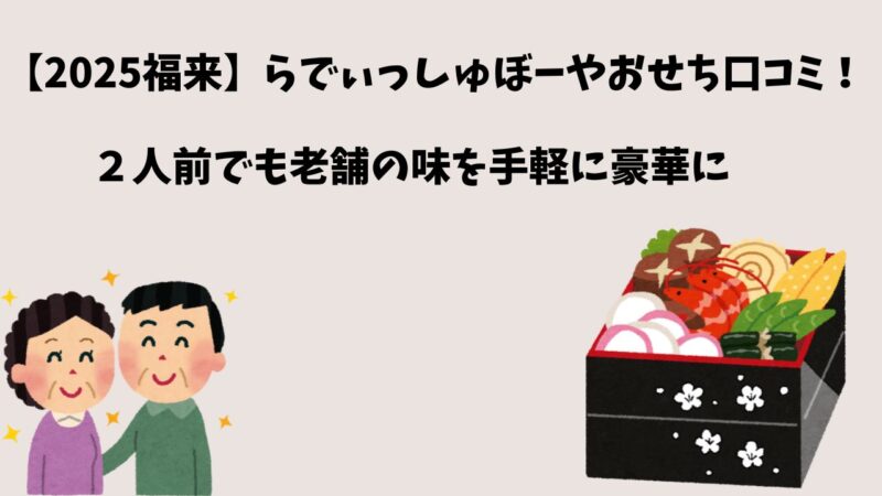 【2025福来】らでぃっしゅぼーやおせち口コミ！２人前でも老舗の味を手軽に豪華に