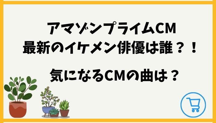 AmazonプライムCM最新のイケメン俳優は誰？気になるCMの曲は？