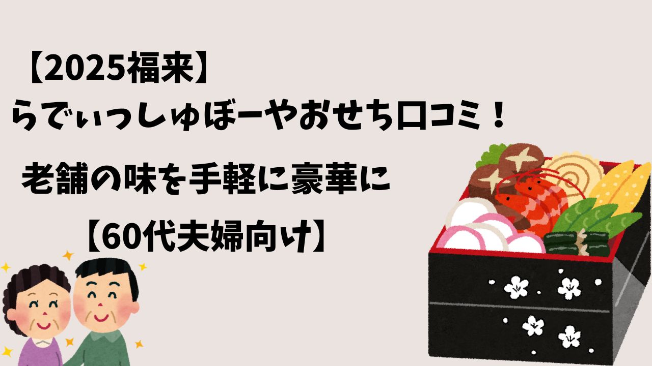 【2025福来】らでぃっしゅぼーやおせち口コミ！老舗の味を手軽に豪華に【60代夫婦向け】