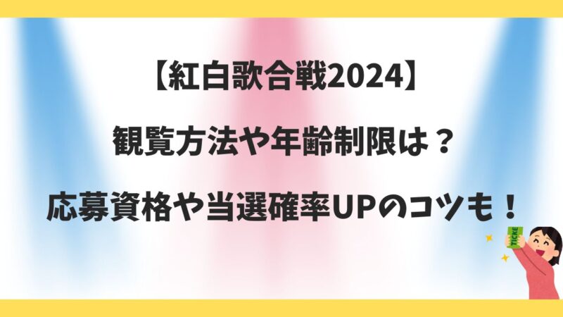 紅白歌合戦2024観覧方法や年齢制限は？応募資格や当選確率UPのコツも！