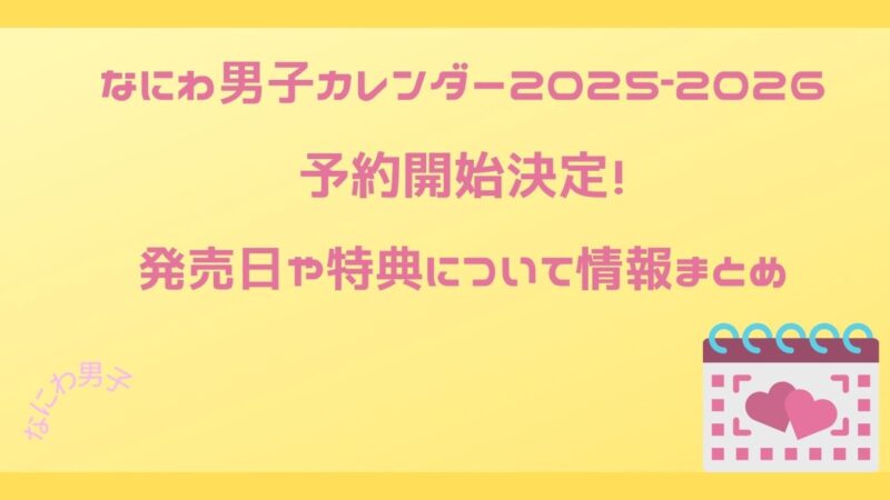 なにわ男子カレンダー2025‐2026予約開始決定！発売日や特典について情報まとめ