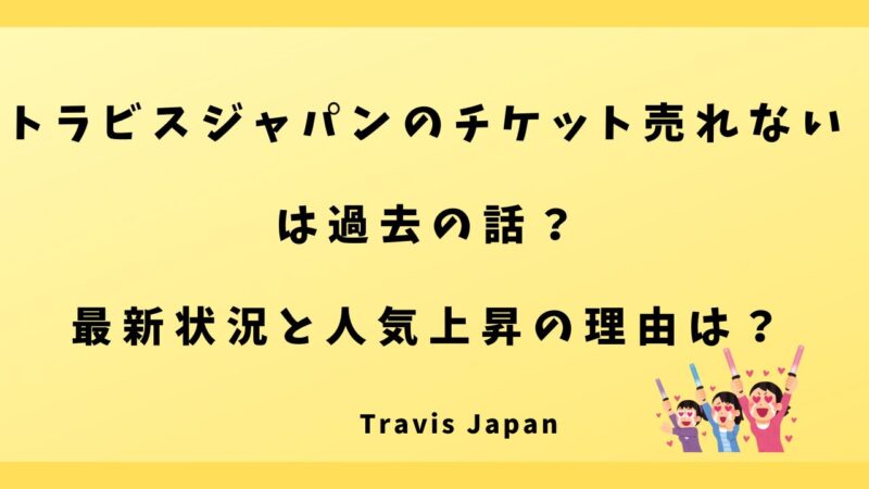 トラビスジャパンのチケット売れないは過去の話？最新状況と人気上昇の理由を徹底解説！