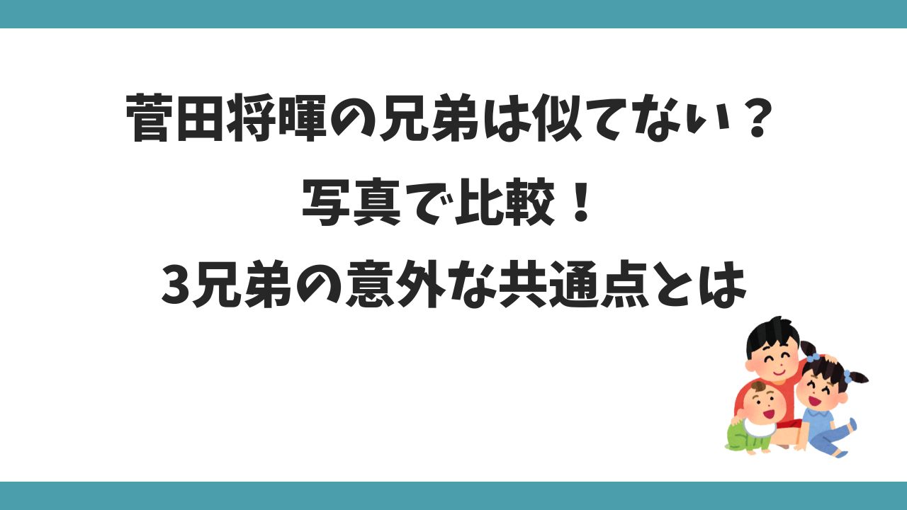 菅田将暉の兄弟は似てない？写真比較でわかる３兄弟の意外な共通点とは