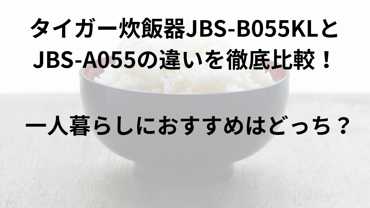 タイガー炊飯器JBS-B055KLとJBS-A055の違いを徹底比較！一人暮らしにおすすめはどっち？